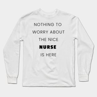 nothing to worry about the nice nurse is here nurse Long Sleeve T-Shirt